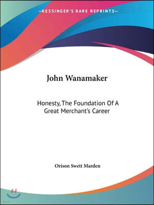 John Wanamaker: Honesty, The Foundation Of A Great Merchant's Career