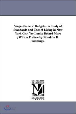 Wage-Earners' Budgets: A Study of Standards and Cost of Living in New York City / by Louise Bolard More; With A Preface by Franklin H. Giddings.