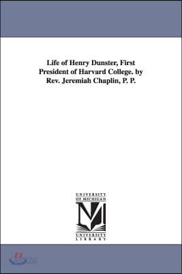 Life of Henry Dunster, First President of Harvard College. by Rev. Jeremiah Chaplin, P. P.