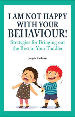 I Am Not Happy with Your Behaviour!: Strategies for Bringing out the Best in Your Toddler