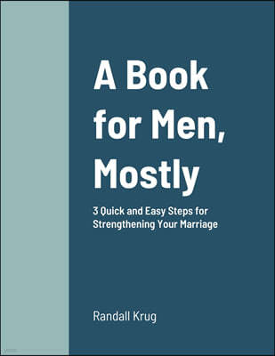 A Book for Men, Mostly 3 Quick and Easy Steps for Strengthening Your Marriage