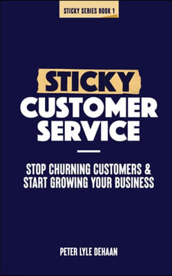 Sticky Customer Service: Stop Churning Customers and Start Growing Your Business