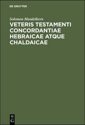 Veteris Testamenti Concordantiae Hebraicae Atque Chaldaicae: Quibus Continentur Cuncta Quae in Proioribus Concordantiis Reperiuntur Vocabula Lacunis O