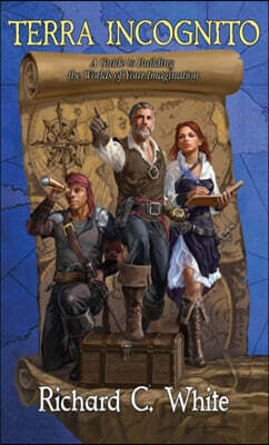 Terra Incognito: A Guide to Building the Worlds of Your Imagination