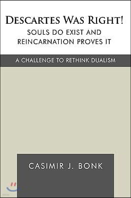 Descartes Was Right! Souls Do Exist and Reincarnation Proves It: A Challenge to Rethink Dualism