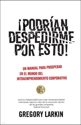 ¡Podrian despedirme por esto!: Un manual para prosperar en el mundo del Intraemprendimiento Corporativo