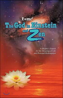 E=mc2 the God in Einstein and Zen: A Skeptic's Search for the Meaning of Life and Personal Redemption