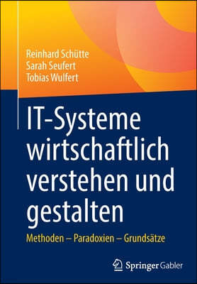 It-Systeme Wirtschaftlich Verstehen Und Gestalten: Methoden - Paradoxien - Grundsatze