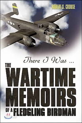 There I Was ...: The Wartime Memoirs of a Fledgling Birdman