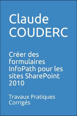 Creer des formulaires InfoPath pour les sites SharePoint 2010: Travaux Pratiques Corriges