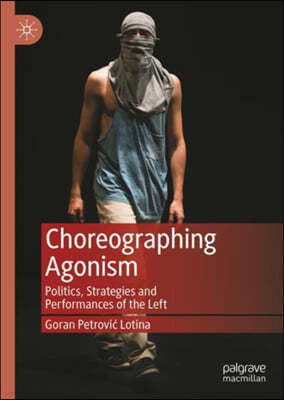 Choreographing Agonism: Politics, Strategies and Performances of the Left