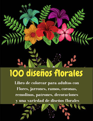 100 disenos florales - Libro de colorear para adultos con Flores, jarrones, ramos, coronas, remolinos, patrones, decoraciones y una variedad de disenos florales