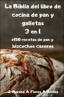 La Biblia del libro de cocina de pan y galletas 3 en 1 +150 recetas de pan y bizcochos caseros