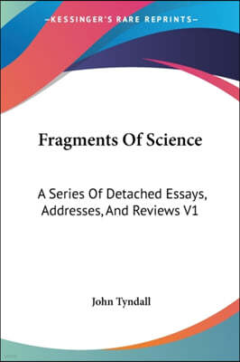 Fragments of Science: A Series of Detached Essays, Addresses, and Reviews V1