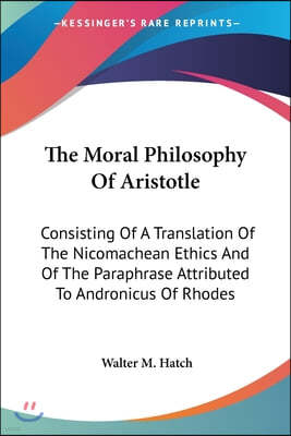 The Moral Philosophy Of Aristotle: Consisting Of A Translation Of The Nicomachean Ethics And Of The Paraphrase Attributed To Andronicus Of Rhodes