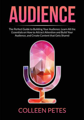 Audience: The Perfect Guide to Building Your Audience, Learn All the Essentials on How to Attract Attention and Build Your Audie