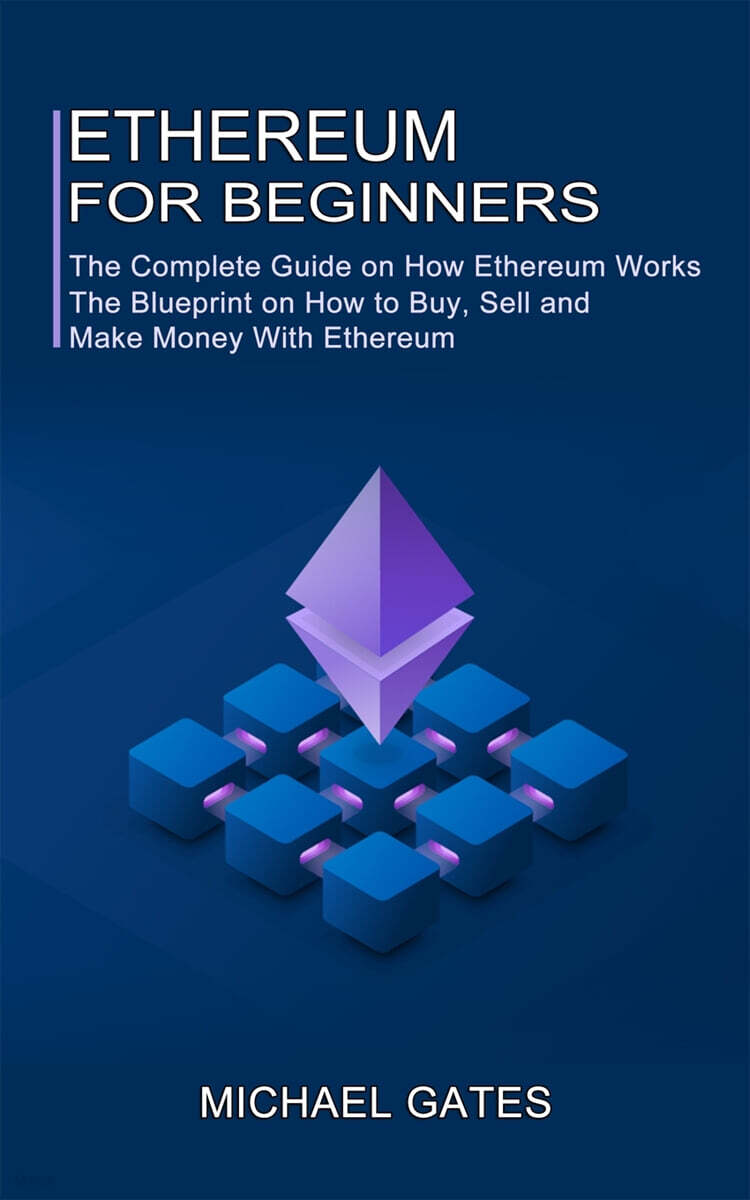 Ethereum for Beginners: The Complete Guide on How Ethereum Works (The Blueprint on How to Buy, Sell and Make Money With Ethereum)