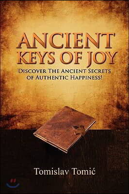 Ancient Keys of Joy: Discover the Ancient Secrets of Authentic Happiness!