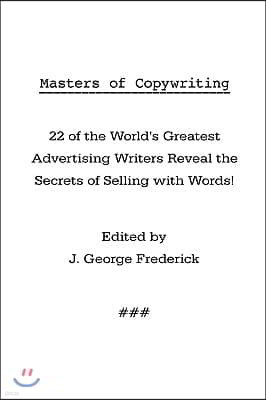 Masters of Copywriting: 22 of the World's Greatest Advertising Writers Reveal the Secrets of Selling with Words!