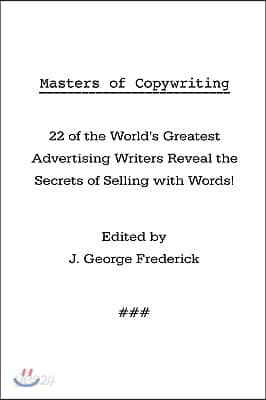 Masters of Copywriting: 22 of the World's Greatest Advertising Writers Reveal the Secrets of Selling with Words!