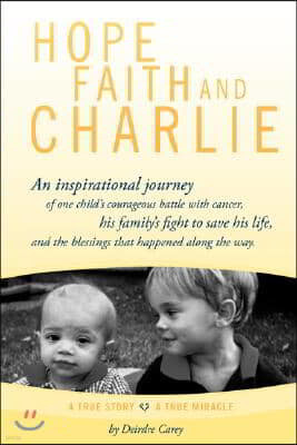 Hope, Faith and Charlie: An Inspirational Journey of a Child's Courageous Battle with Cancer, His Family's Fight to Save His Life, and the Bles