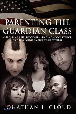 Parenting the Guardian Class: Validating Spirited Youth, Ending Adolescence, and Renewing America's Greatness