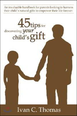 45 tips for discovering your child's gift: An invaluable handbook for parents looking to harness their child's natural gifts to empower their life for