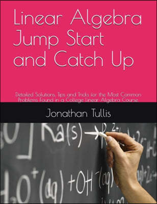Linear Algebra Jump Start and Catch Up: Detailed Solutions, Tips and Tricks for the Most Common Problems Found in a College Linear Algebra Course.
