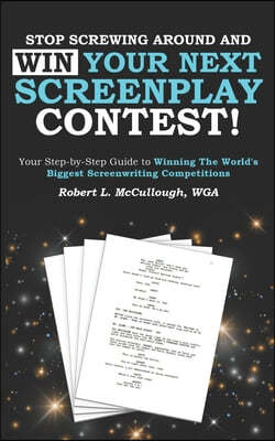 Stop Screwing Around and WIN Your Next Screenplay Contest!: Your Step-by-Step Guide to Winning Hollywood's Biggest Screenwriting Competitions