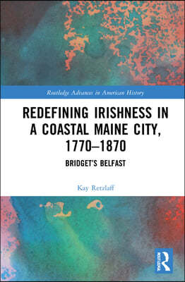 Redefining Irishness in a Coastal Maine City, 1770?1870