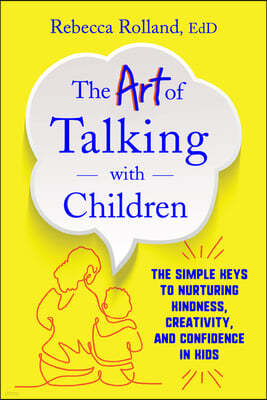 The Art of Talking with Children: The Simple Keys to Nurturing Kindness, Creativity, and Confidence in Kids