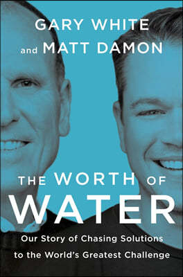 The Worth of Water: Our Story of Chasing Solutions to the World's Greatest Challenge