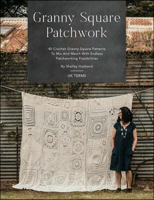 Granny Square Patchwork UK Terms Edition: 40 Crochet Granny Square Patterns to Mix and Match with Endless Patchworking Possibilities