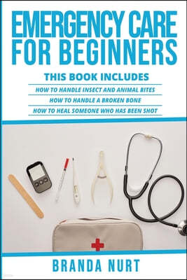 Emergency Care For Beginners: This book includes: How to Handle Insect and Animal Bites + How to Handle a Broken Bone + How to Heal Someone who has