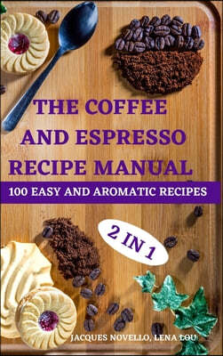 THE COFFEE AND  ESPRESSO RECIPE  MANUAL 2 IN 1 100 EASY AND  AROMATIC RECIPES