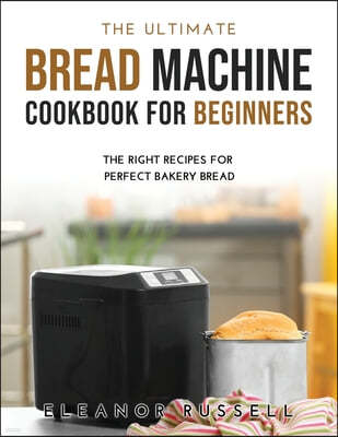 The Ultimate Bread Machine Cookbook for Beginners