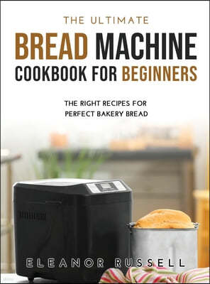 The Ultimate Bread Machine Cookbook for Beginners