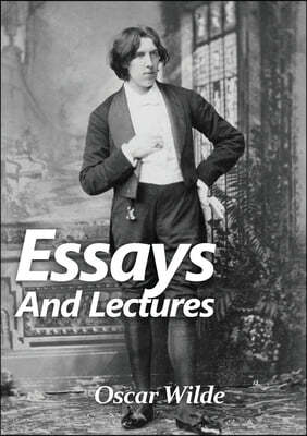 Essays and Lectures: A collection of Essays & Lectures by Oscar Wilde: The world is a stage and the play is badly cast