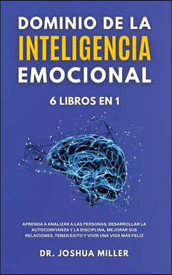 DOMINIO DE LA INTELIGENCIA EMOCIONAL 6 LIBROS EN 1 Aprenda a Analizar a las Personas, Desarrollar la Autoconfianza y la Disciplina, Mejorar sus Relaciones, Tener Exito y Vivir una Vida Mas Feliz