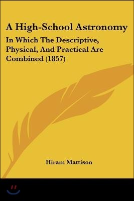 A High-School Astronomy: In Which The Descriptive, Physical, And Practical Are Combined (1857)