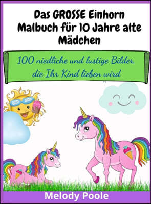 Das GROSSE Einhorn-Malbuch fur 10 Jahre alte Madchen: 100 niedliche und lustige Bilder, die Ihr Kind lieben wird