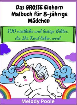 Das GROSSE Einhorn-Malbuch fur 8-jahrige Madchen: 100 niedliche und lustige Bilder, die Ihr Kind lieben wird