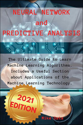 Neural Network and Predictive Analysis: The Ultimate Guide to Learn Machine Learning Algorithms. Includes a Useful Section about Applications of the M