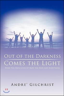 Out of the Darkness Comes the Light: When You Have Given Up Hope You Have Lost Everything