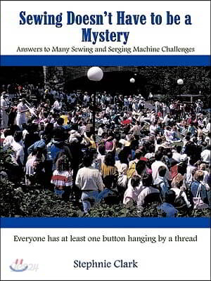 Sewing Doesn't Have to be a Mystery: Answers to Many Sewing and Serging Machine Challenges