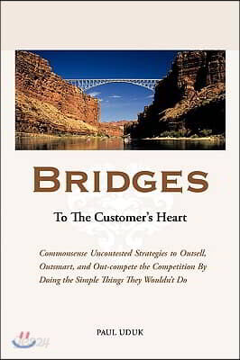 Bridges to the Customer's Heart: Commonsense Uncontested Strategies to Outsell, Outsmart and Out-Compete the Competition by Doing the Simple Things Th
