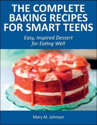The Complete Baking Recipes for Smart Teens