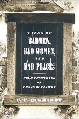 Tales of Badmen, Bad Women, and Bad Places: Four Centuries of Texas Outlawry