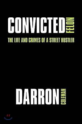 Convicted Felon: The Life and Crimes of a Street Hustler