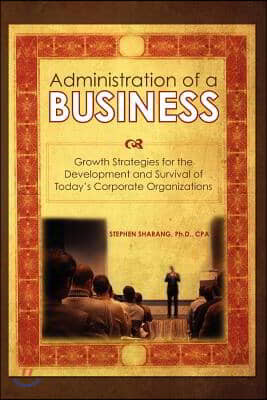 The Administration of a Business: Growth Strategies for the Development and Survival of Today's Corporate Organizations